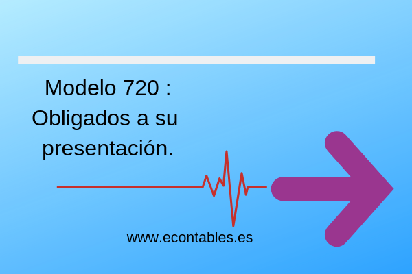 Quiénes están obligados a presentar el modelo informativo 720? - Econtables  ® - Contabilidad y Fiscalidad